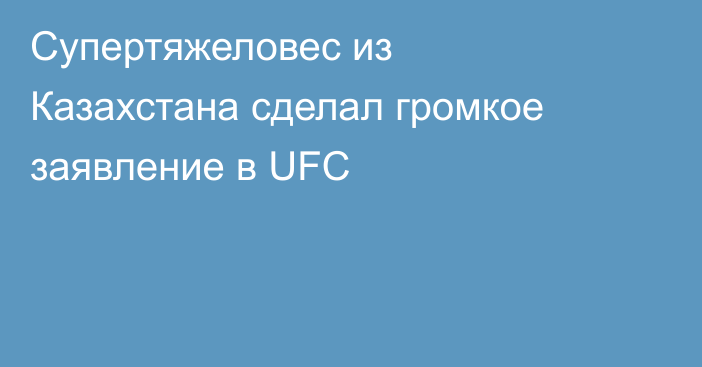 Супертяжеловес из Казахстана сделал громкое заявление в UFC