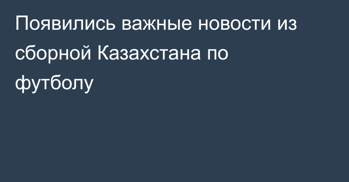 Появились важные новости из сборной Казахстана по футболу