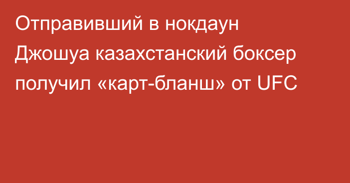Отправивший в нокдаун Джошуа казахстанский боксер получил «карт-бланш» от UFC