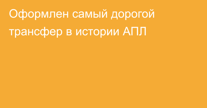 Оформлен самый дорогой трансфер в истории АПЛ