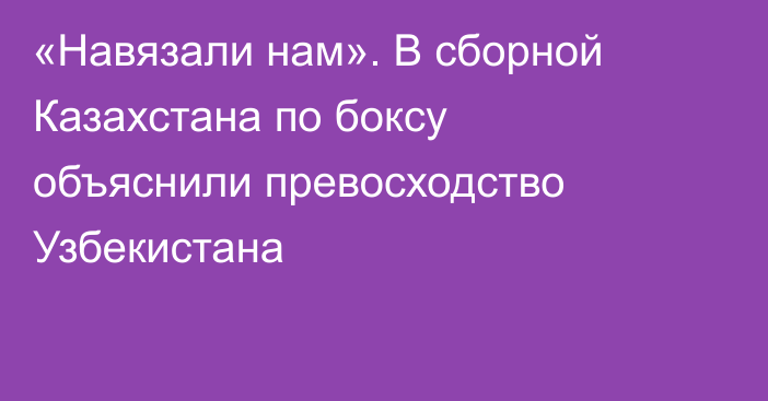 «Навязали нам». В сборной Казахстана по боксу объяснили превосходство Узбекистана
