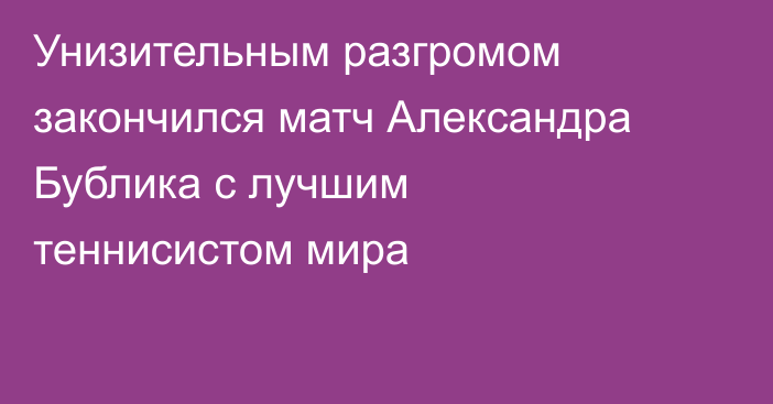Унизительным разгромом закончился матч Александра Бублика с лучшим теннисистом мира