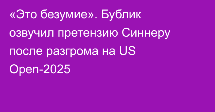 «Это безумие». Бублик озвучил претензию Синнеру после разгрома на US Open-2025