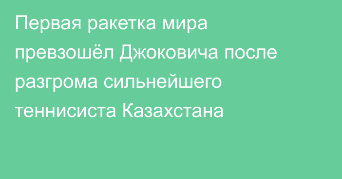 Первая ракетка мира превзошёл Джоковича после разгрома сильнейшего теннисиста Казахстана