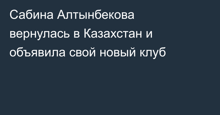 Сабина Алтынбекова вернулась в Казахстан и объявила свой новый клуб