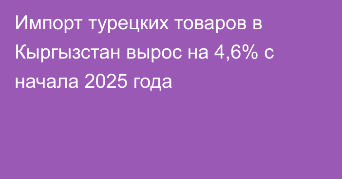 Импорт турецких товаров в Кыргызстан вырос на 4,6% с начала 2025 года