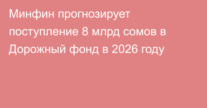 Минфин прогнозирует поступление 8 млрд сомов в Дорожный фонд в 2026 году