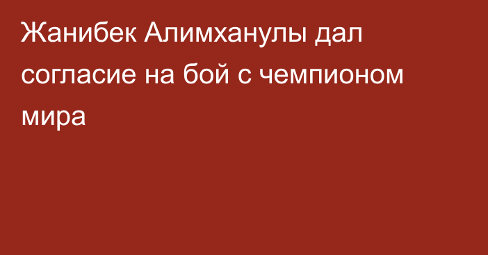 Жанибек Алимханулы дал согласие на бой с чемпионом мира