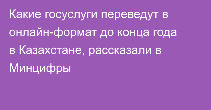 Какие госуслуги переведут в онлайн-формат до конца года в Казахстане, рассказали в Минцифры