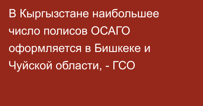 В Кыргызстане наибольшее число полисов ОСАГО оформляется в Бишкеке и Чуйской области, - ГСО