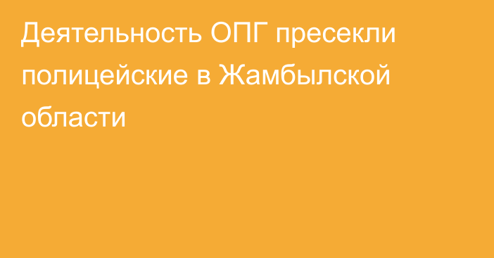 Деятельность ОПГ пресекли полицейские в Жамбылской области