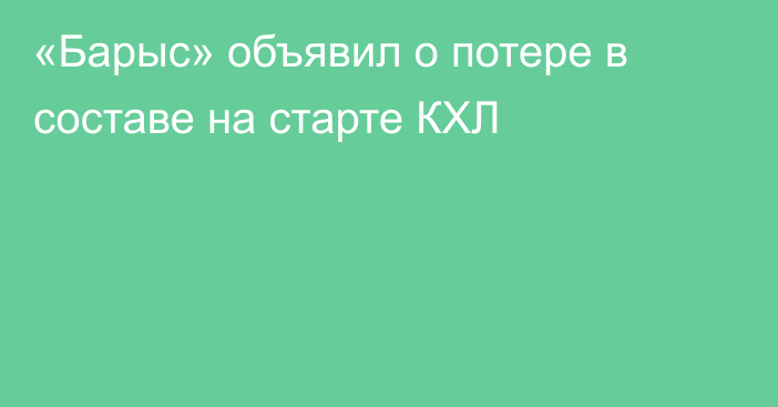 «Барыс» объявил о потере в составе на старте КХЛ