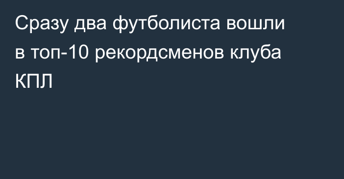 Сразу два футболиста вошли в топ-10 рекордсменов клуба КПЛ