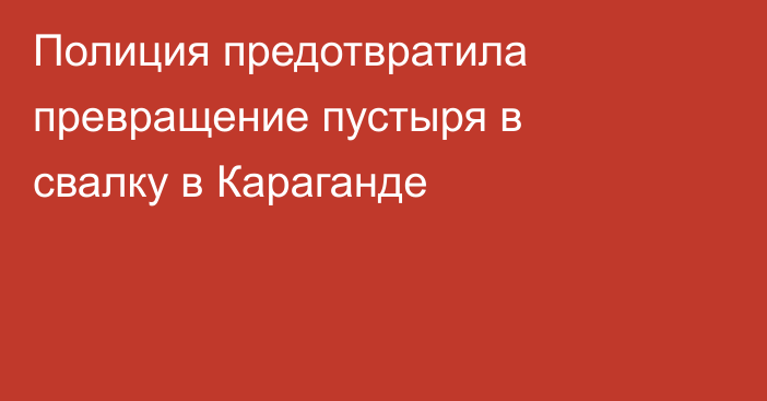 Полиция предотвратила превращение пустыря в свалку в Караганде