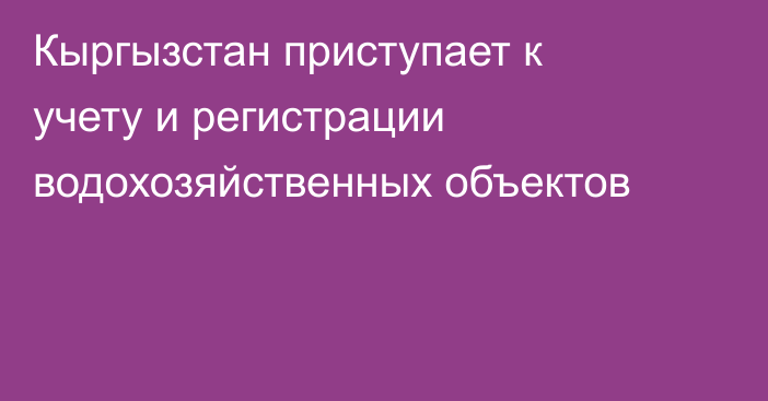 Кыргызстан приступает к учету и регистрации водохозяйственных объектов