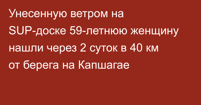 Унесенную ветром на SUP-доске 59-летнюю женщину нашли через 2 суток в 40 км от берега на Капшагае