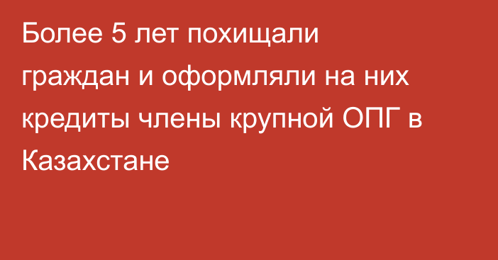Более 5 лет похищали граждан и оформляли на них кредиты члены крупной ОПГ в Казахстане