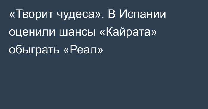 «Творит чудеса». В Испании оценили шансы «Кайрата» обыграть «Реал»