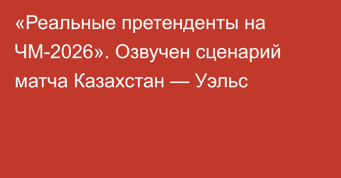 «Реальные претенденты на ЧМ-2026». Озвучен сценарий матча Казахстан — Уэльс