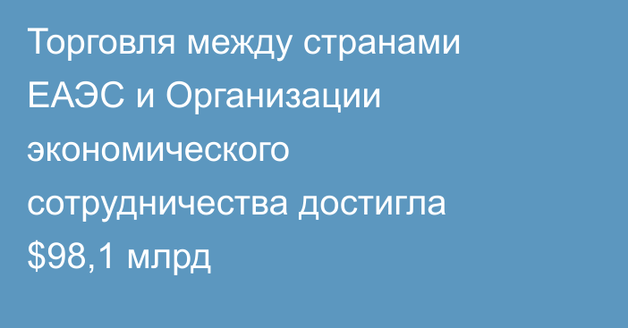 Торговля между странами ЕАЭС и Организации экономического сотрудничества достигла $98,1 млрд