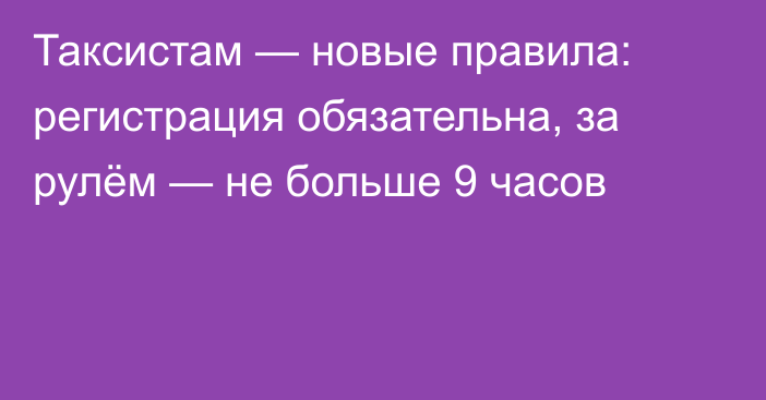 Таксистам — новые правила: регистрация обязательна, за рулём — не больше 9 часов