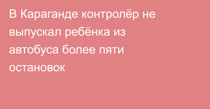 В Караганде контролёр не выпускал ребёнка из автобуса более пяти остановок