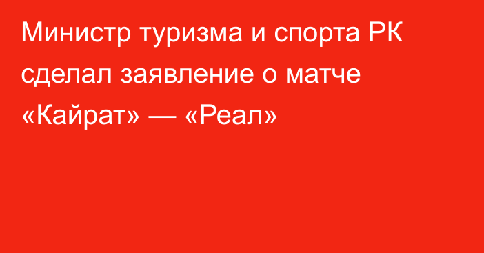 Министр туризма и спорта РК сделал заявление о матче «Кайрат» — «Реал»