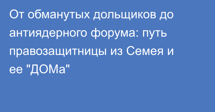 От обманутых дольщиков до антиядерного форума: путь правозащитницы из Семея и ее 