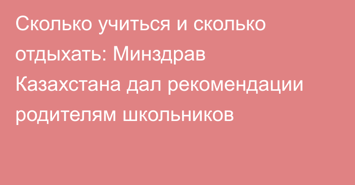 Сколько учиться и сколько отдыхать: Минздрав Казахстана дал рекомендации родителям школьников
