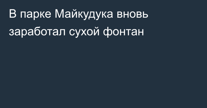 В парке Майкудука вновь заработал сухой фонтан