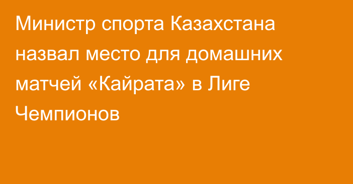 Министр спорта Казахстана назвал место для домашних матчей «Кайрата» в Лиге Чемпионов
