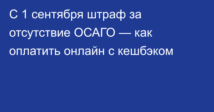 С 1 сентября штраф за отсутствие ОСАГО — как оплатить онлайн с кешбэком