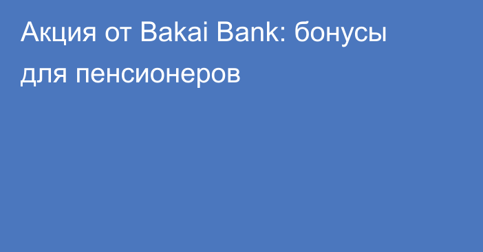 Акция от Bakai Bank: бонусы для пенсионеров