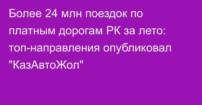  Более 24 млн поездок по платным дорогам РК за лето: топ-направления опубликовал 