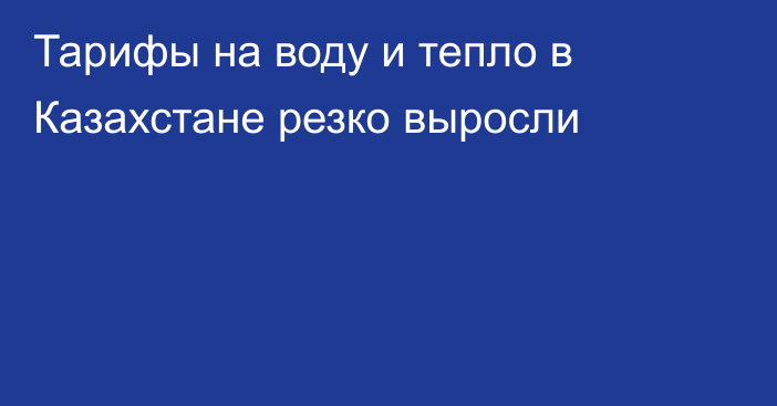 Тарифы на воду и тепло в Казахстане резко выросли