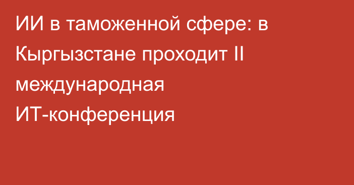 ИИ в таможенной сфере: в Кыргызстане проходит II международная ИТ-конференция