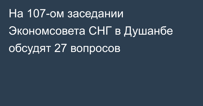 На 107-ом заседании Экономсовета СНГ в Душанбе обсудят 27 вопросов