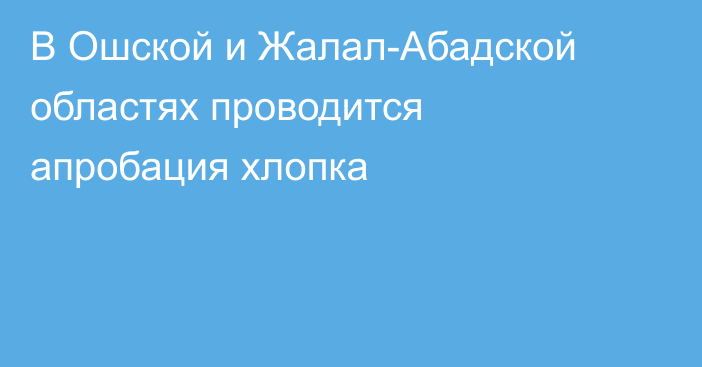 В Ошской и Жалал-Абадской областях проводится апробация хлопка
