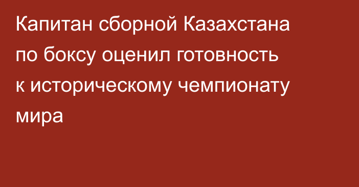Капитан сборной Казахстана по боксу оценил готовность к историческому чемпионату мира