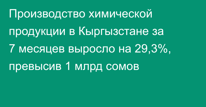 Производство химической продукции в Кыргызстане за 7 месяцев выросло на 29,3%, превысив 1 млрд сомов