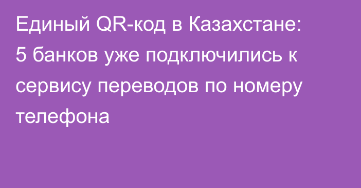 Единый QR-код в Казахстане: 5 банков уже подключились к сервису переводов по номеру телефона