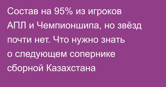 Состав на 95% из игроков АПЛ и Чемпионшипа, но звёзд почти нет. Что нужно знать о следующем сопернике сборной Казахстана