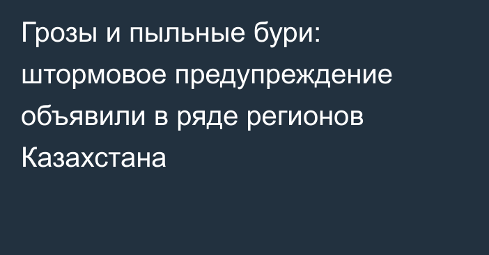 Грозы и пыльные бури: штормовое предупреждение объявили в ряде регионов Казахстана