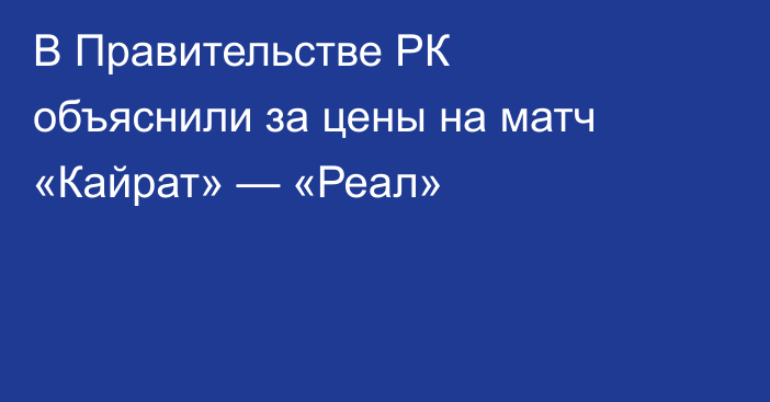 В Правительстве РК объяснили за цены на матч «Кайрат» — «Реал»
