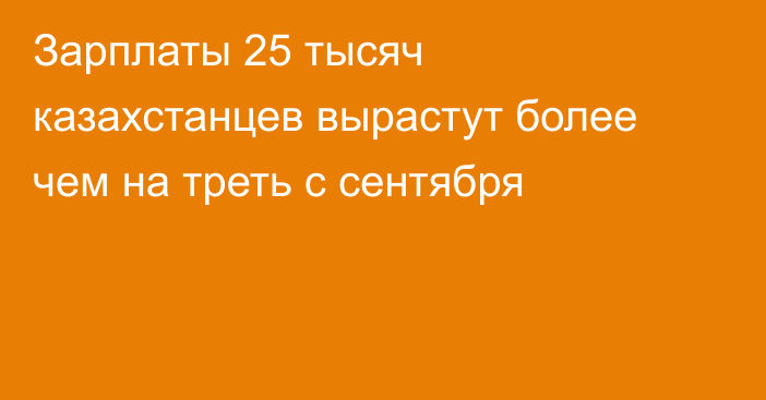 Зарплаты 25 тысяч казахстанцев вырастут более чем на треть с сентября
