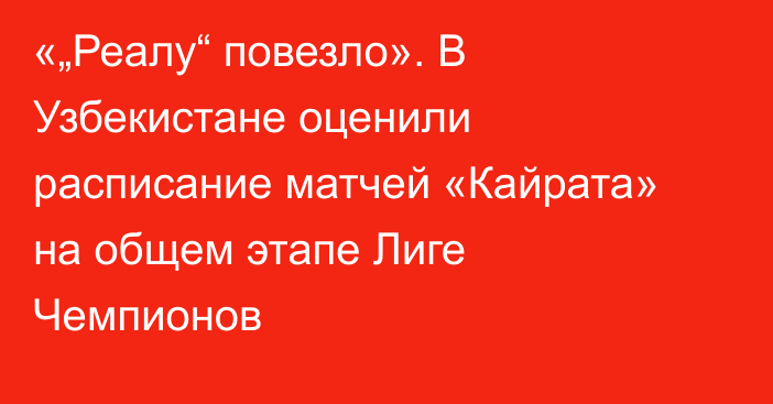 «„Реалу“ повезло». В Узбекистане оценили расписание матчей «Кайрата» на общем этапе Лиге Чемпионов