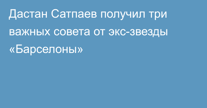 Дастан Сатпаев получил три важных совета от экс-звезды «Барселоны»