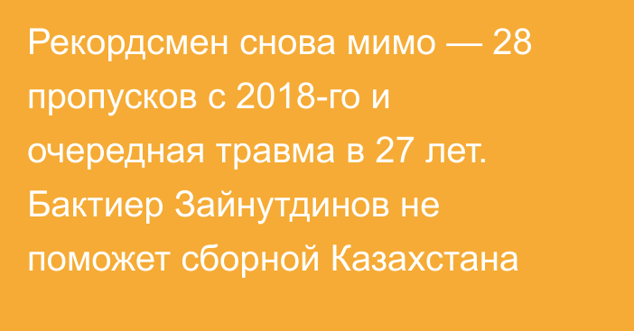 Рекордсмен снова мимо — 28 пропусков с 2018-го и очередная травма в 27 лет. Бактиер Зайнутдинов не поможет сборной Казахстана