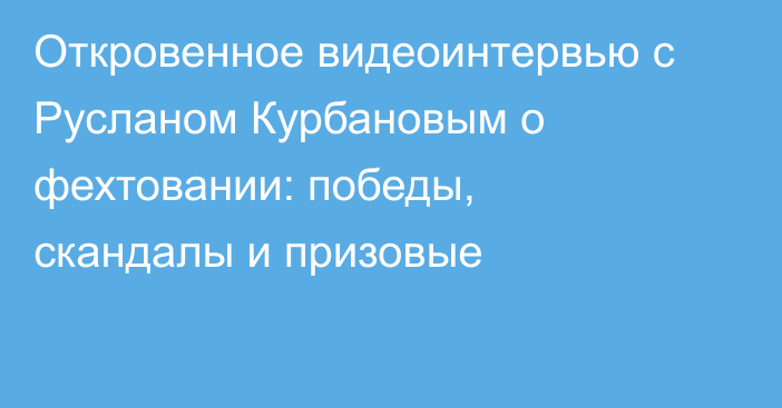 Откровенное видеоинтервью с Русланом Курбановым о фехтовании: победы, скандалы и призовые