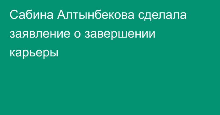 Сабина Алтынбекова сделала заявление о завершении карьеры